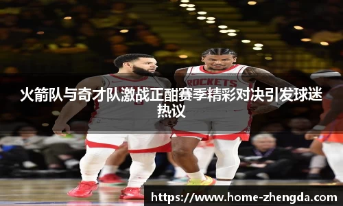 火箭队与奇才队激战正酣赛季精彩对决引发球迷热议